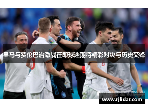 皇马与费伦巴治激战在即球迷期待精彩对决与历史交锋