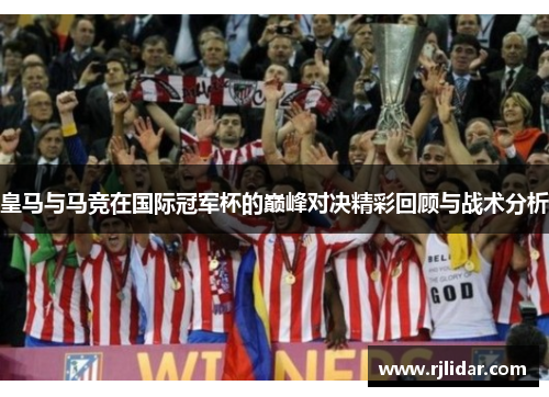 皇马与马竞在国际冠军杯的巅峰对决精彩回顾与战术分析