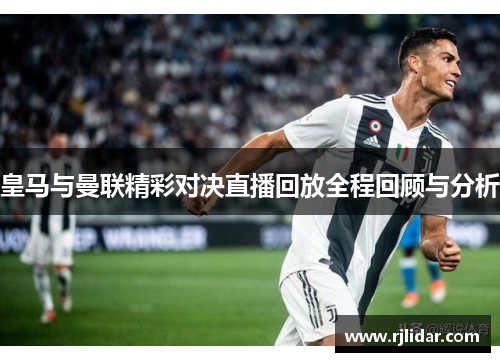 皇马与曼联精彩对决直播回放全程回顾与分析