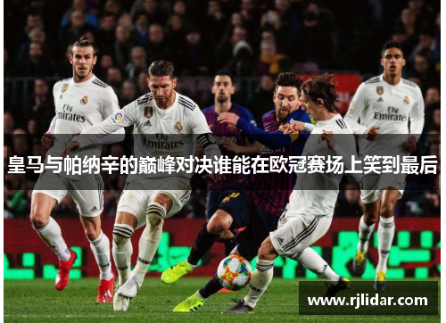 皇马与帕纳辛的巅峰对决谁能在欧冠赛场上笑到最后