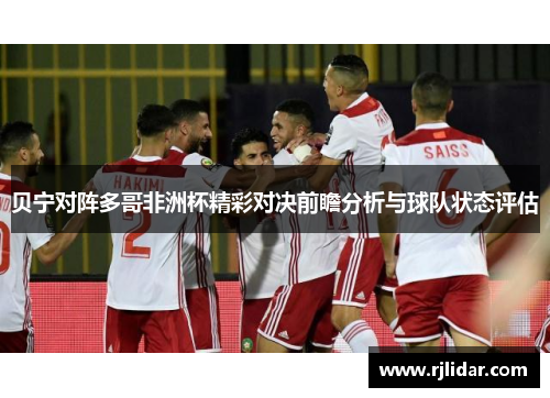 贝宁对阵多哥非洲杯精彩对决前瞻分析与球队状态评估