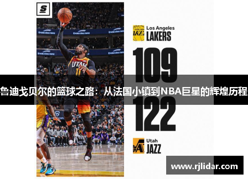 鲁迪戈贝尔的篮球之路：从法国小镇到NBA巨星的辉煌历程