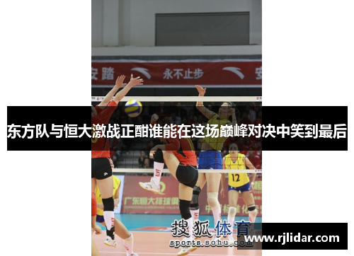 东方队与恒大激战正酣谁能在这场巅峰对决中笑到最后