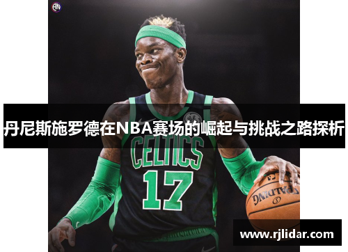 丹尼斯施罗德在NBA赛场的崛起与挑战之路探析