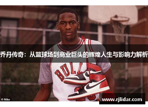 乔丹传奇：从篮球场到商业巨头的辉煌人生与影响力解析