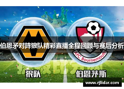 伯恩矛对阵狼队精彩直播全程回顾与赛后分析