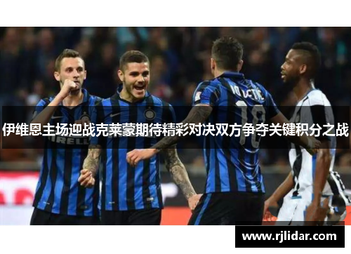 伊维恩主场迎战克莱蒙期待精彩对决双方争夺关键积分之战