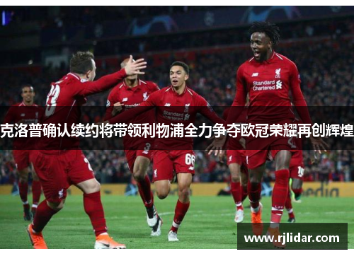 克洛普确认续约将带领利物浦全力争夺欧冠荣耀再创辉煌