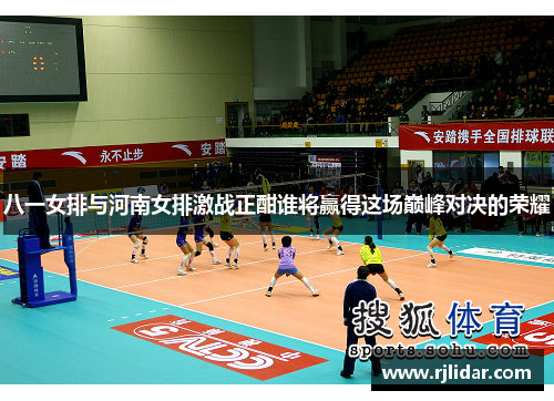 八一女排与河南女排激战正酣谁将赢得这场巅峰对决的荣耀
