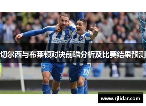 切尔西与布莱顿对决前瞻分析及比赛结果预测