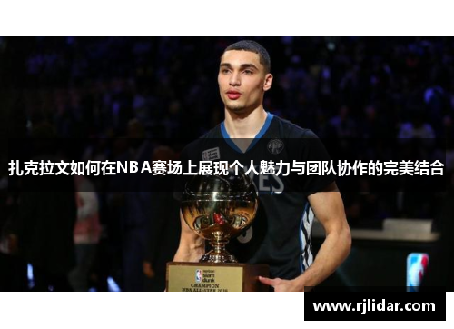 扎克拉文如何在NBA赛场上展现个人魅力与团队协作的完美结合