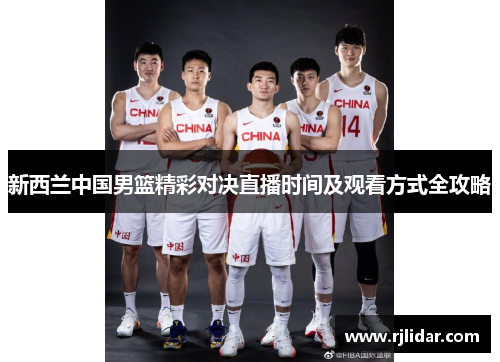 新西兰中国男篮精彩对决直播时间及观看方式全攻略