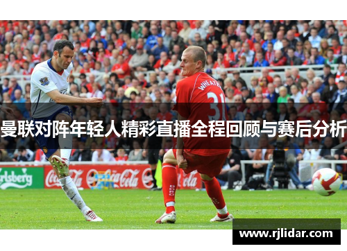 曼联对阵年轻人精彩直播全程回顾与赛后分析