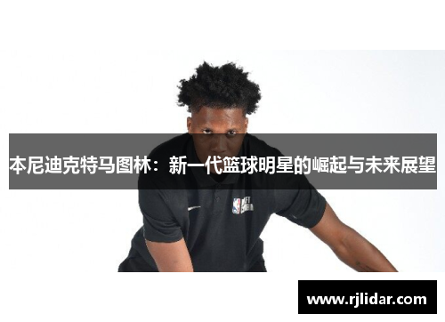本尼迪克特马图林：新一代篮球明星的崛起与未来展望
