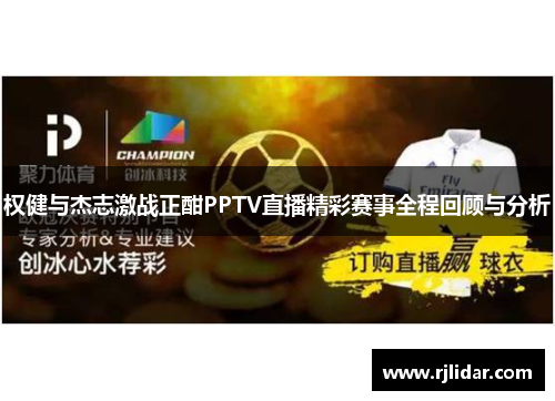 权健与杰志激战正酣PPTV直播精彩赛事全程回顾与分析