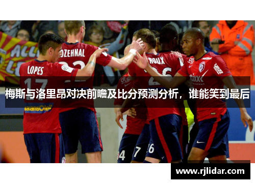 梅斯与洛里昂对决前瞻及比分预测分析，谁能笑到最后