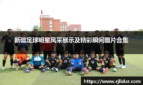 新疆足球明星风采展示及精彩瞬间图片合集